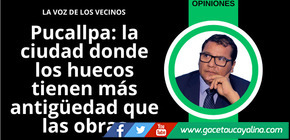 Pucallpa: la ciudad donde los huecos tienen más antigüedad que las obras