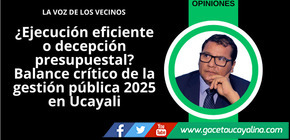 ¿Ejecución eficiente o decepción presupuestal? Balance crítico de la gestión pública 2025 en Ucayali
