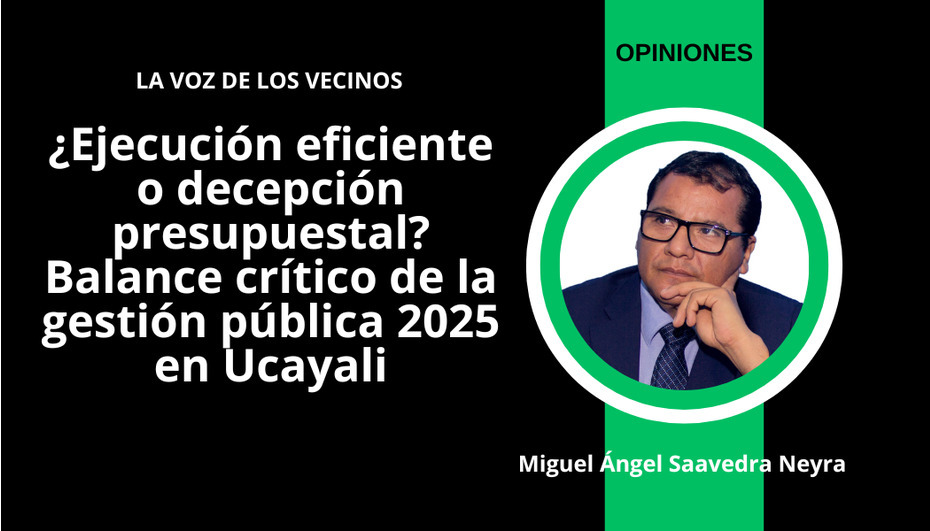 ¿Ejecución eficiente o decepción presupuestal? Balance crítico de la gestión pública 2025 en Ucayali