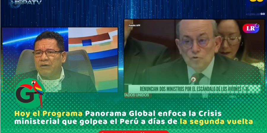 Hoy el Programa Panorama Global enfoca la crisis ministerial que golpea el Perú a días de la segunda vuelta